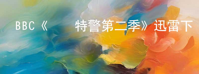 BBC《終極特警第二季》迅雷下載/在線觀看/百度云-犯罪/歷史載-美劇天堂 陳政杰的blog
